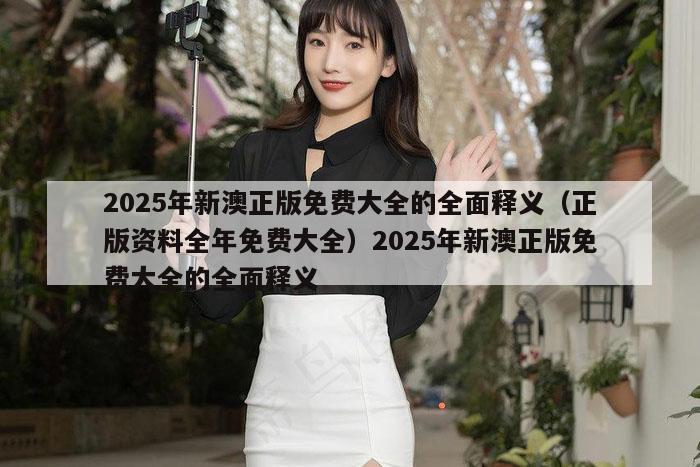2025年新澳正版免费大全的全面释义（正版资料全年免费大全）2025年新澳正版免费大全的全面释义